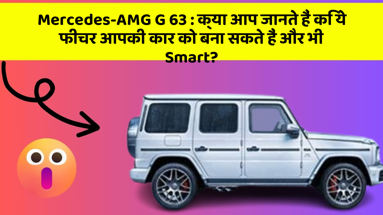 Mercedes-AMG G 63: क्या आप जानते हैं कि ये फीचर आपकी कार को बना सकते हैं और भी Smart?