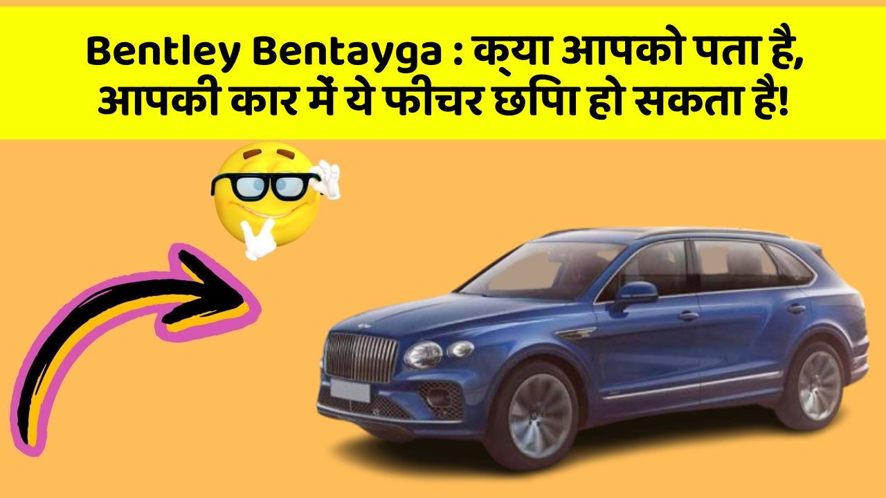 Bentley Bentayga: क्या आपको पता है, आपकी कार में ये फीचर छिपा हो सकता है!