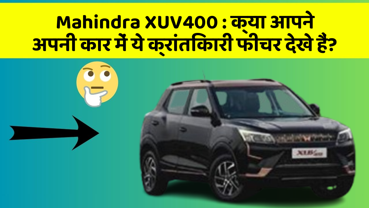 Mahindra XUV400:क्या आपने अपनी कार में ये क्रांतिकारी फीचर देखे हैं?