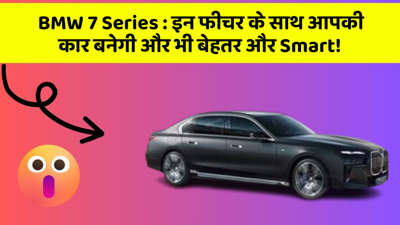 BMW 7 Series : इन फीचर के साथ आपकी कार बनेगी और भी बेहतर और Smart!