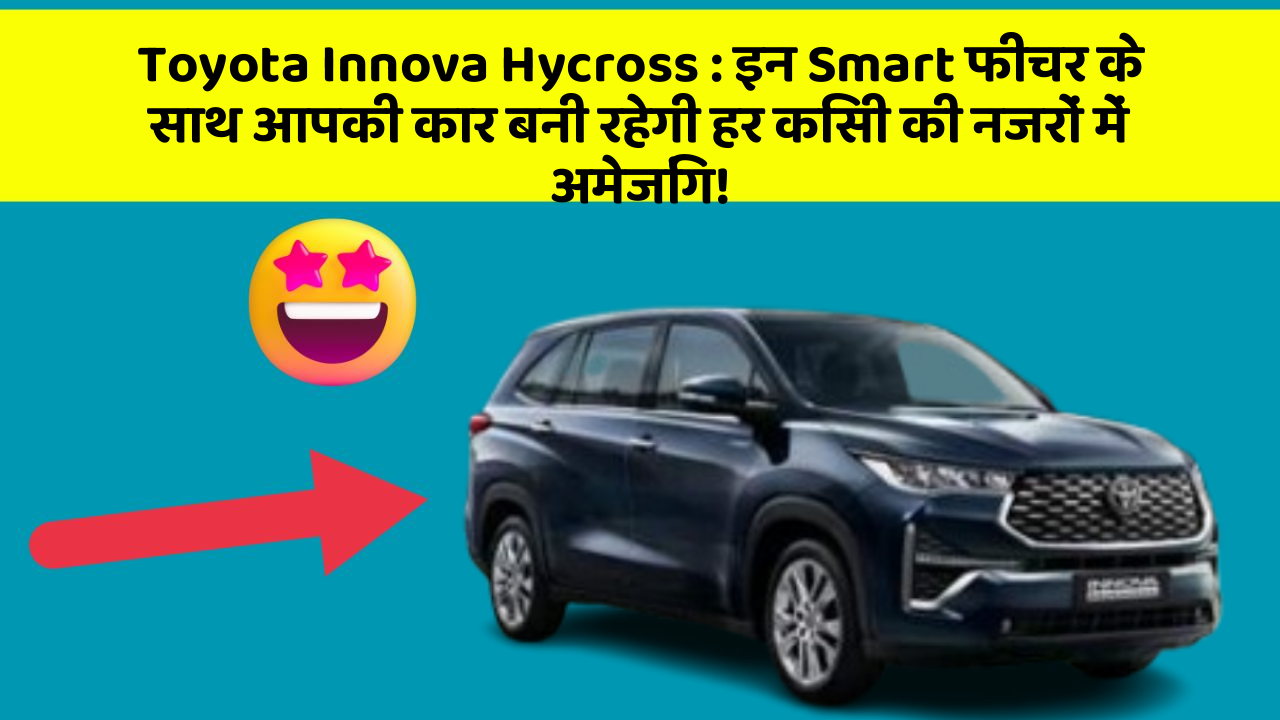 Toyota Innova Hycross: इन Smart फीचर के साथ आपकी कार बनी रहेगी हर किसी की नजरों में अमेजिंग!