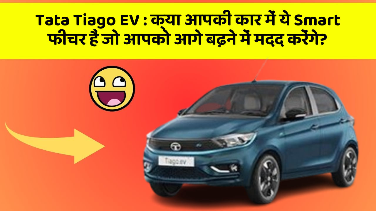 Tata Tiago EV: क्या आपकी कार में ये Smart फीचर हैं जो आपको आगे बढ़ने में मदद करेंगे?