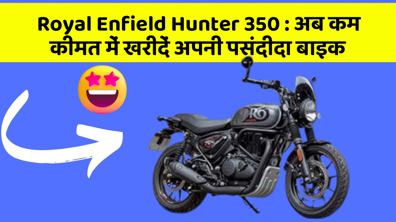 Royal Enfield Hunter 350 : अब कम कीमत में खरीदें अपनी पसंदीदा बाइक