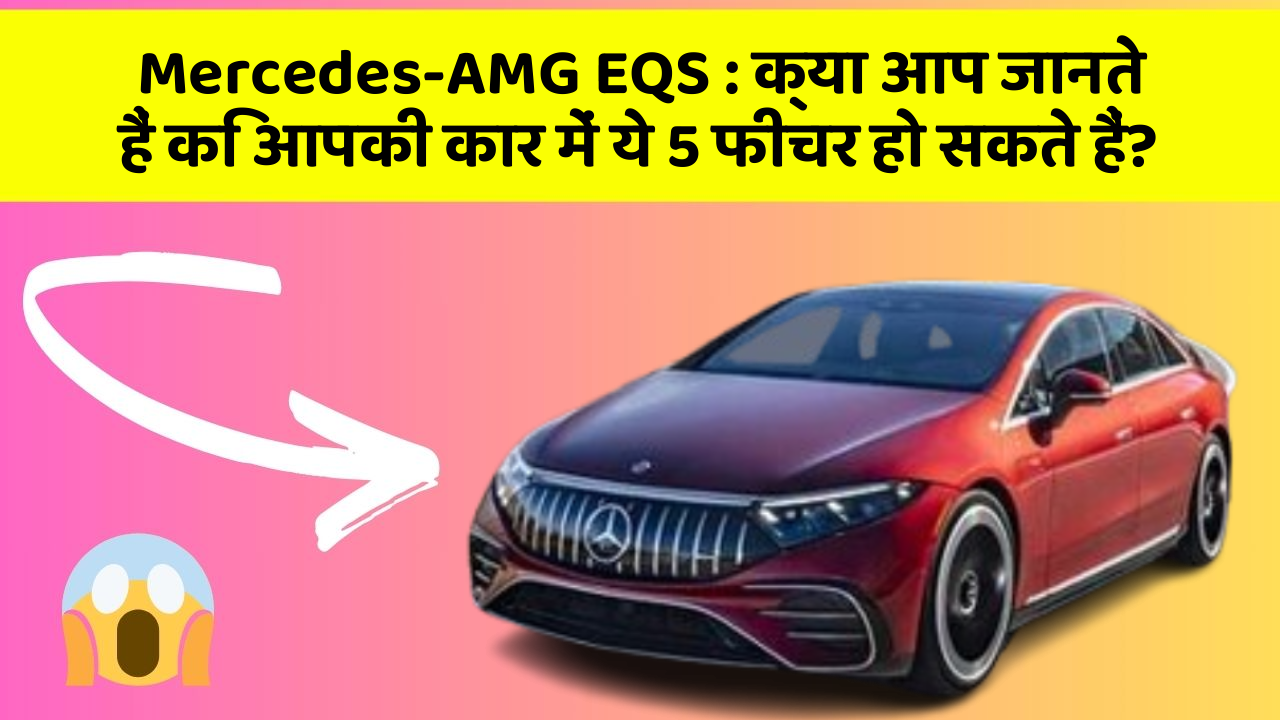 Mercedes-AMG EQS : क्या आप जानते हैं कि आपकी कार में ये 5 फीचर हो सकते हैं?