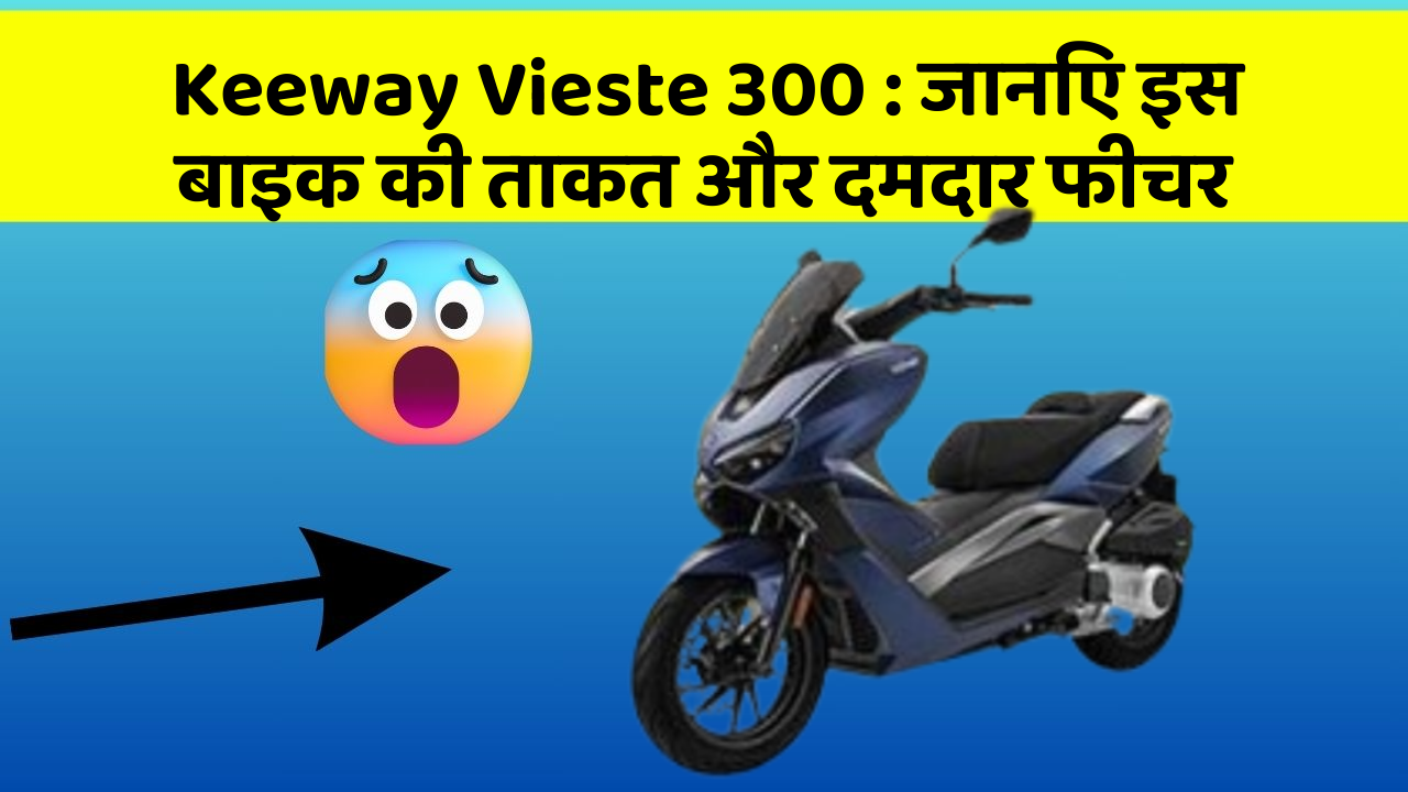 Keeway Vieste 300 : जानिए इस बाइक की ताकत और दमदार फीचर