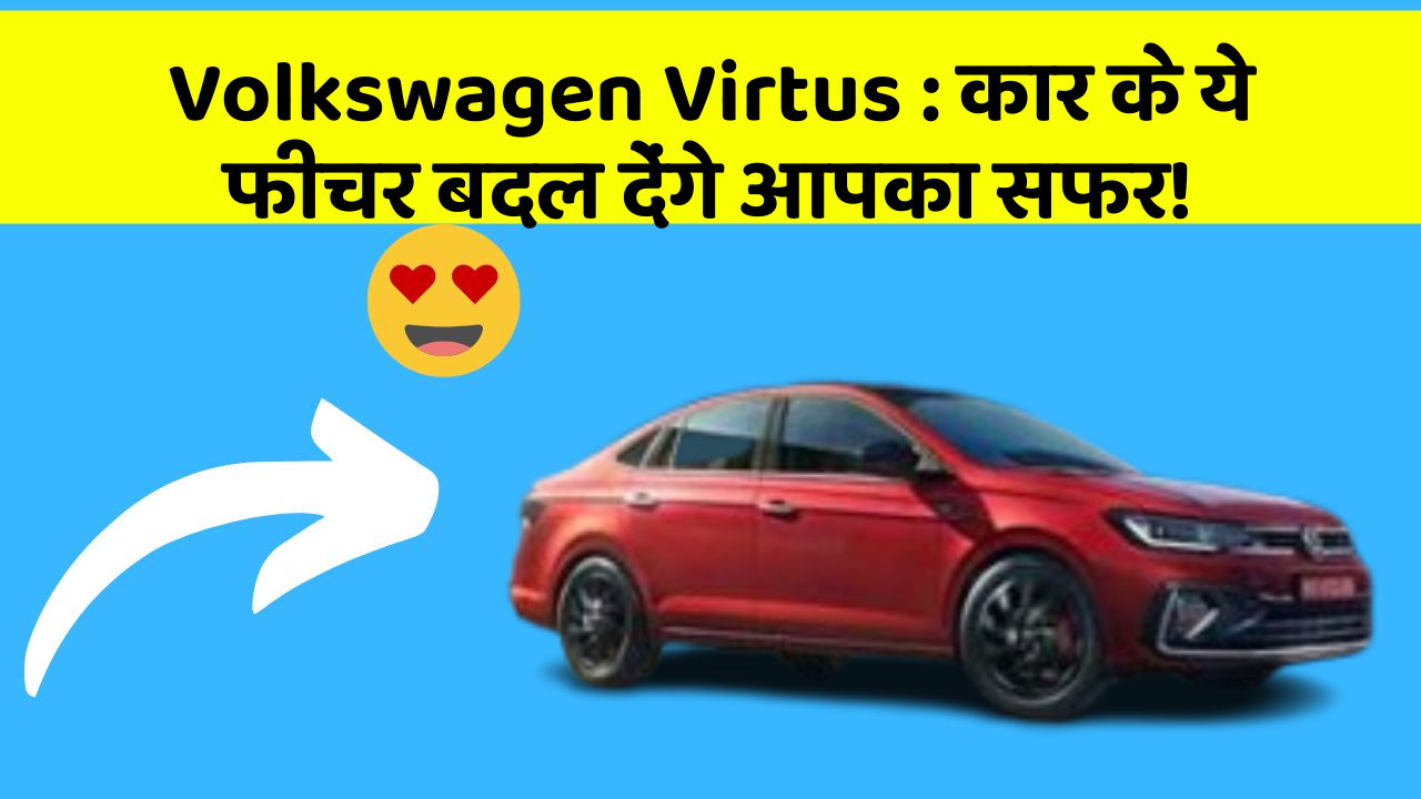 Volkswagen Virtus: कार के ये फीचर बदल देंगे आपका सफर!