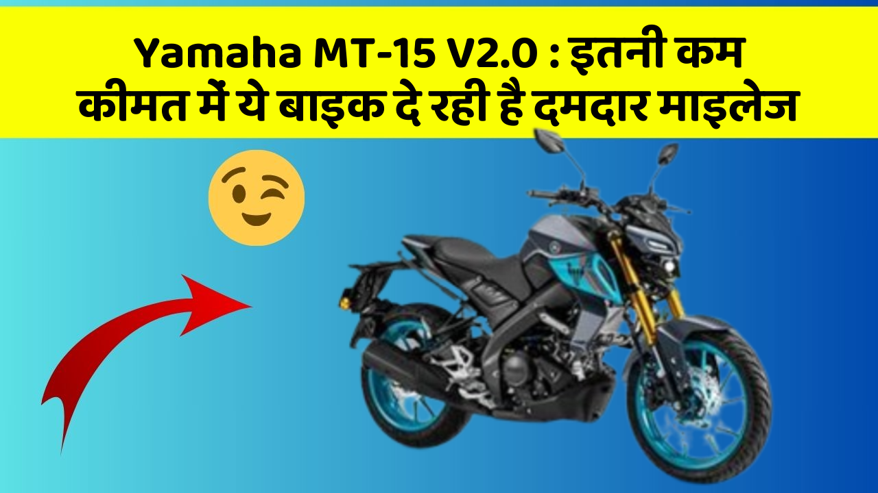 Yamaha MT-15 V2.0: इतनी कम कीमत में ये बाइक दे रही है दमदार माइलेज