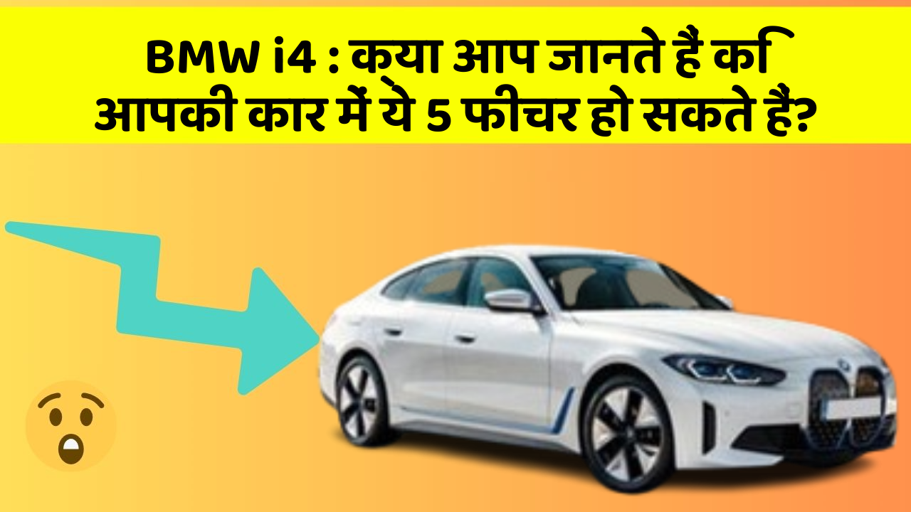 BMW i4: क्या आप जानते हैं कि आपकी कार में ये 5 फीचर हो सकते हैं?