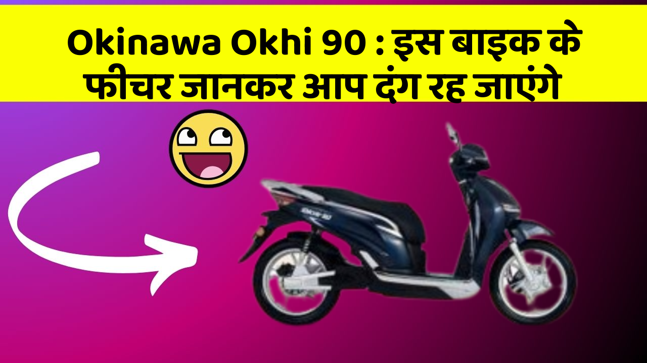 Okinawa Okhi 90: क्या आपकी कार में ये 7 फीचर हैं? जानिए उनका क्या है फायद!