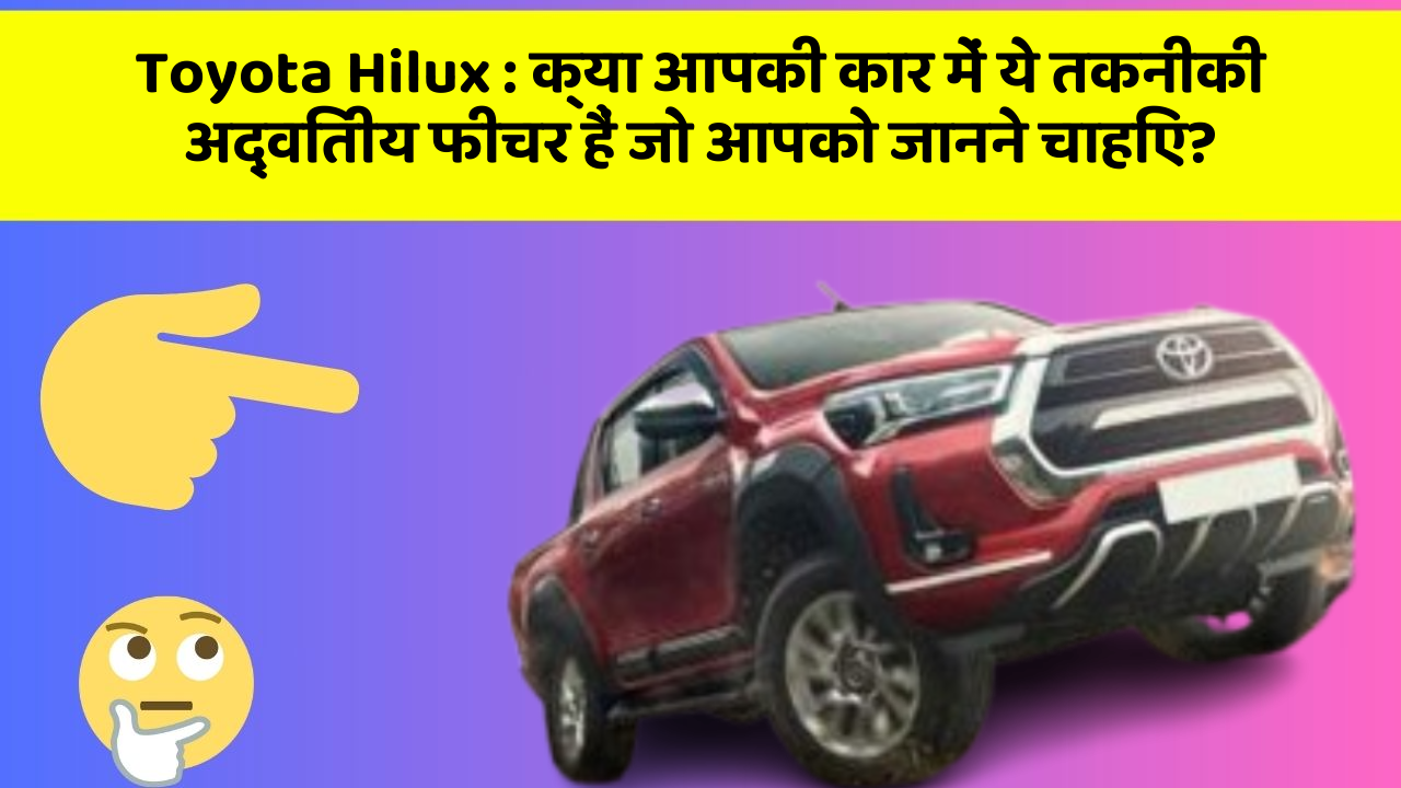 Toyota Hilux: क्या आपकी कार में ये तकनीकी अद्वितीय फीचर हैं जो आपको जानने चाहिए?