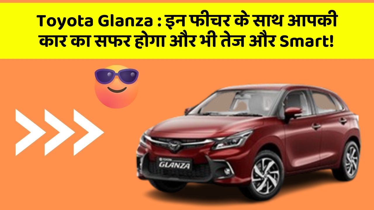 Toyota Glanza:इन फीचर के साथ आपकी कार का सफर होगा और भी तेज और Smart!