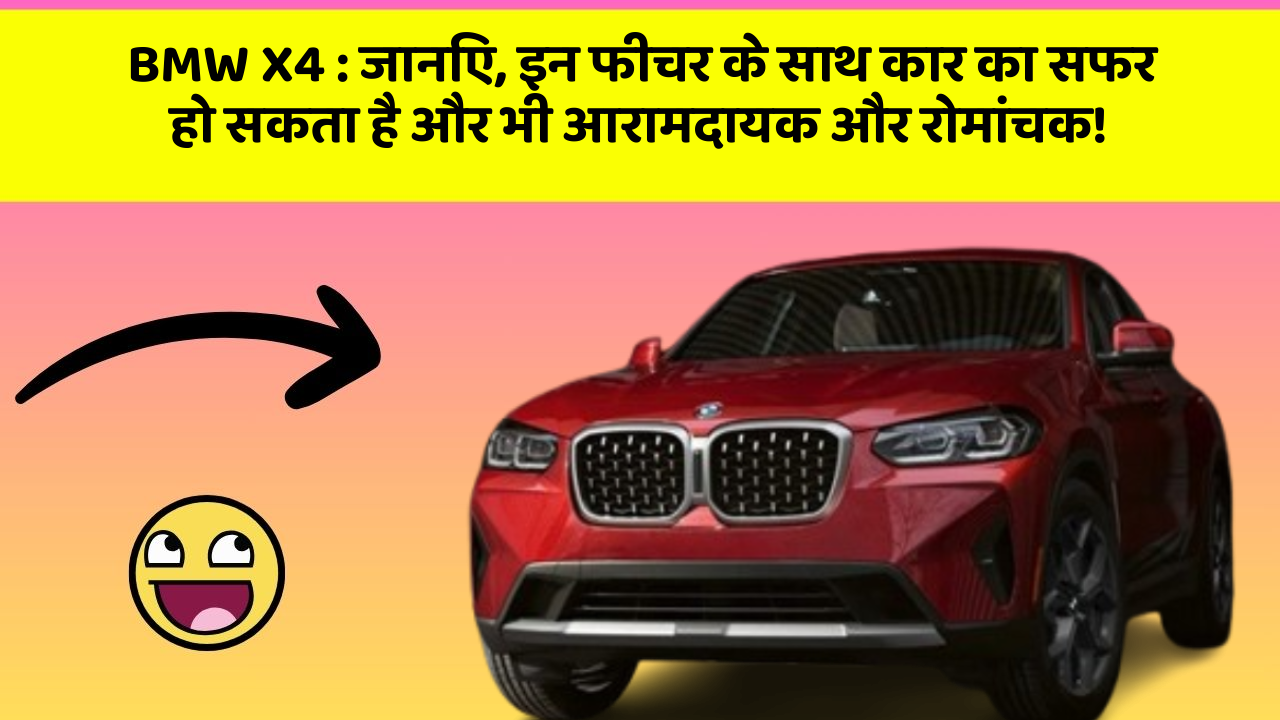 BMW X4: जानिए, इन फीचर के साथ कार का सफर हो सकता है और भी आरामदायक और रोमांचक!