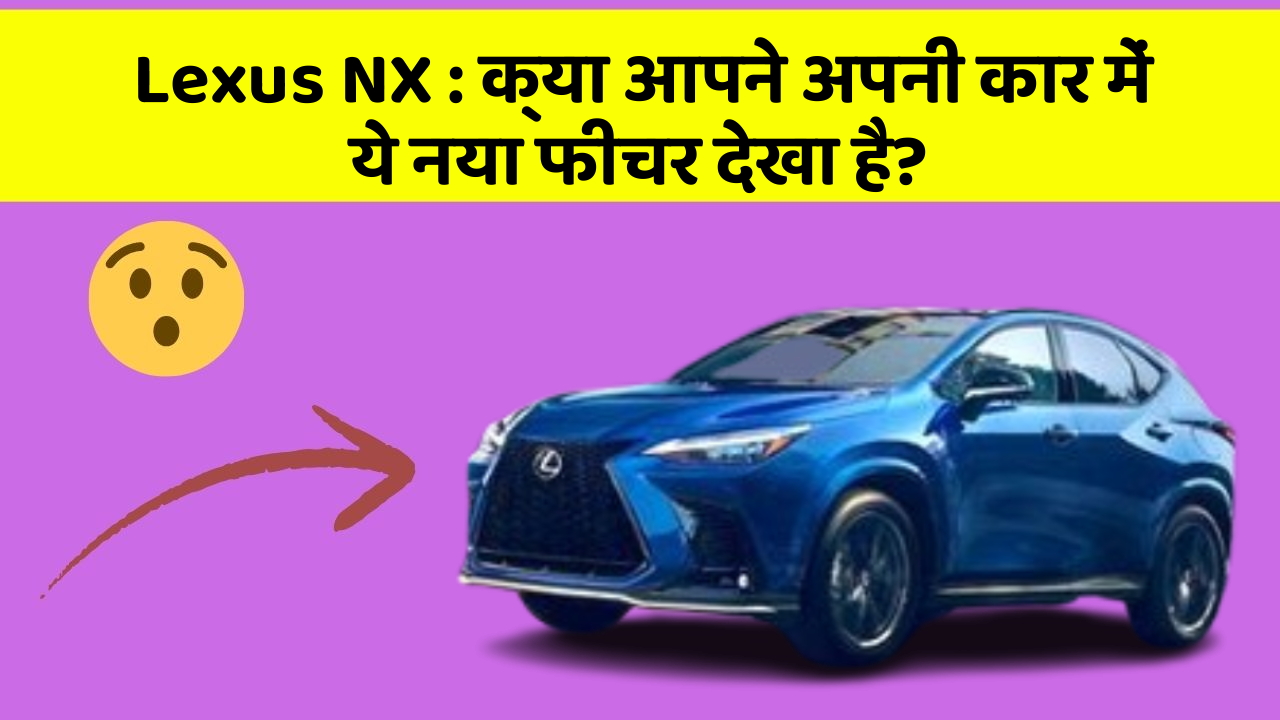 Lexus NX: क्या आपने अपनी कार में ये नया फीचर देखा है?