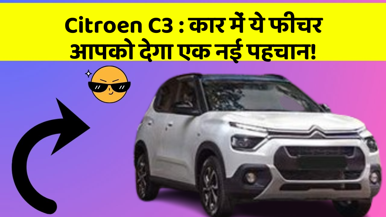 Citroen C3: कार में ये फीचर आपको देगा एक नई पहचान!