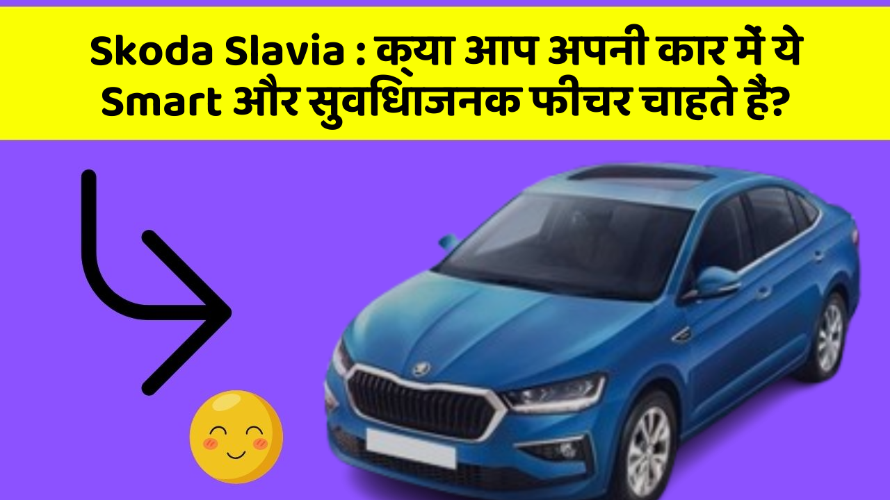 Skoda Slavia : क्या आप अपनी कार में ये Smart और सुविधाजनक फीचर चाहते हैं?