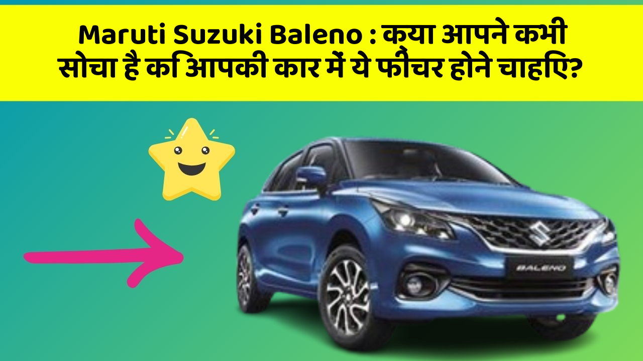 Maruti Suzuki Baleno: क्या आपने कभी सोचा है कि आपकी कार में ये फीचर होने चाहिए?