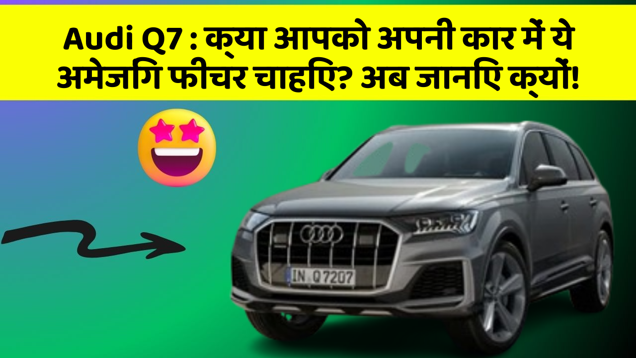 Audi Q7: क्या आपको अपनी कार में ये अमेजिंग फीचर चाहिए? अब जानिए क्यों!