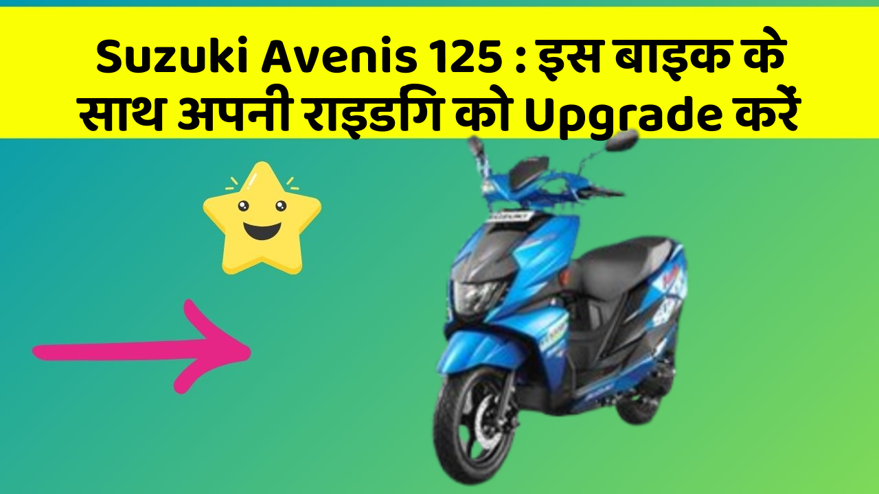 Suzuki Avenis 125: इस बाइक के साथ अपनी राइडिंग को Upgrade करें