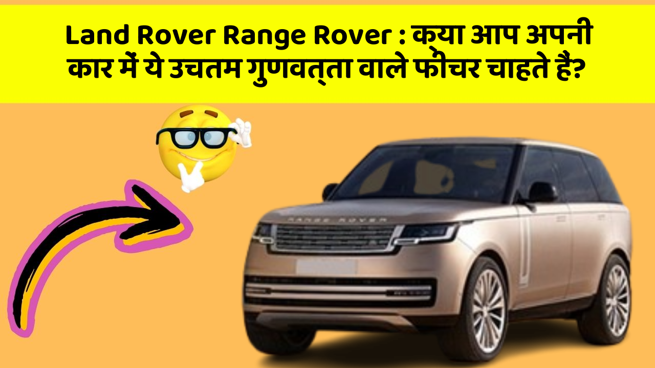 Land Rover Range Rover : क्या आप अपनी कार में ये उचतम गुणवत्ता वाले फीचर चाहते हैं?