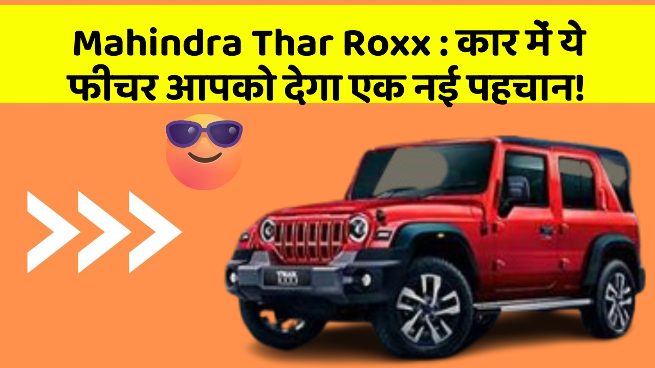 Mahindra Thar Roxx : कार में ये फीचर आपको देगा एक नई पहचान!