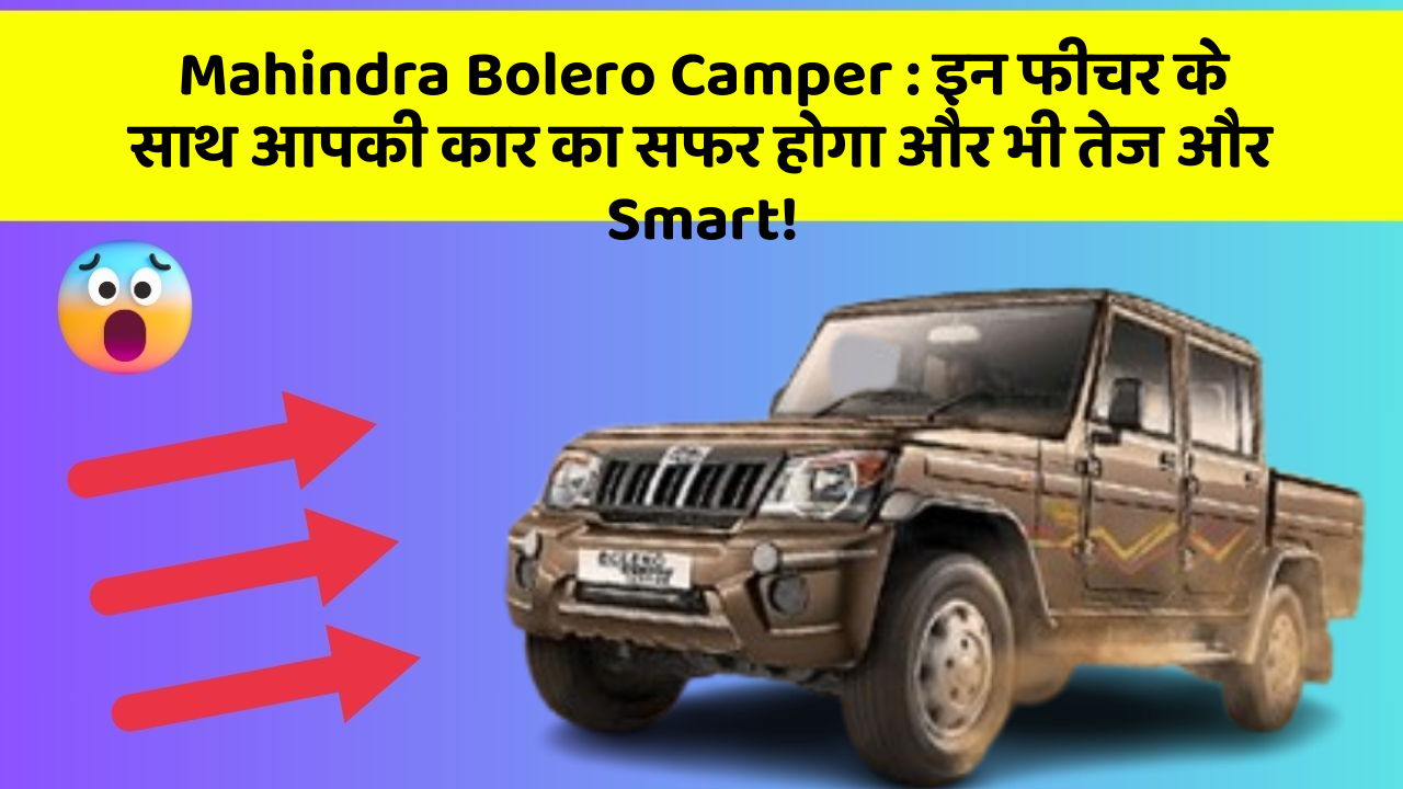 Mahindra Bolero Camper: इन फीचर के साथ आपकी कार का सफर होगा और भी तेज और Smart!