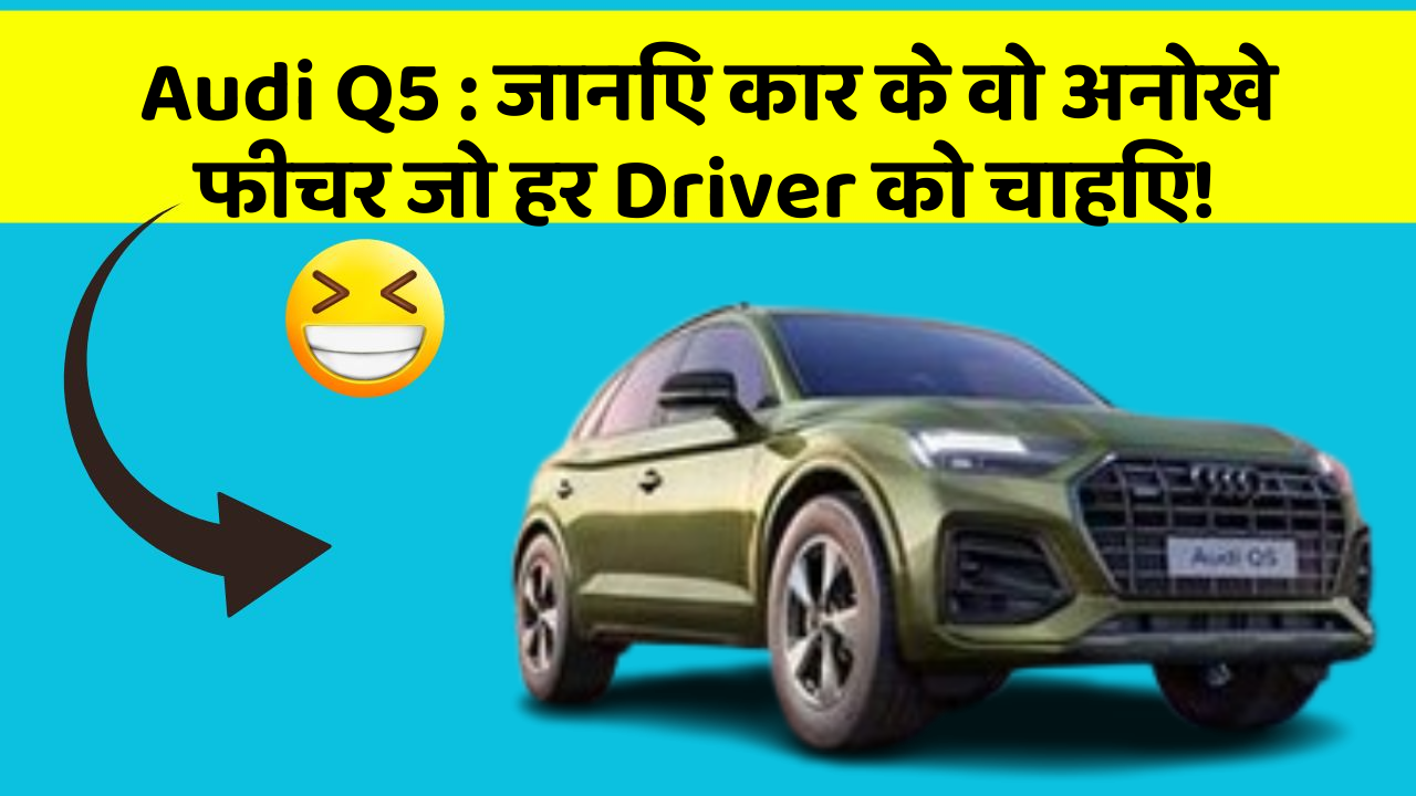 Audi Q5: जानिए कार के वो अनोखे फीचर जो हर Driver को चाहिए!