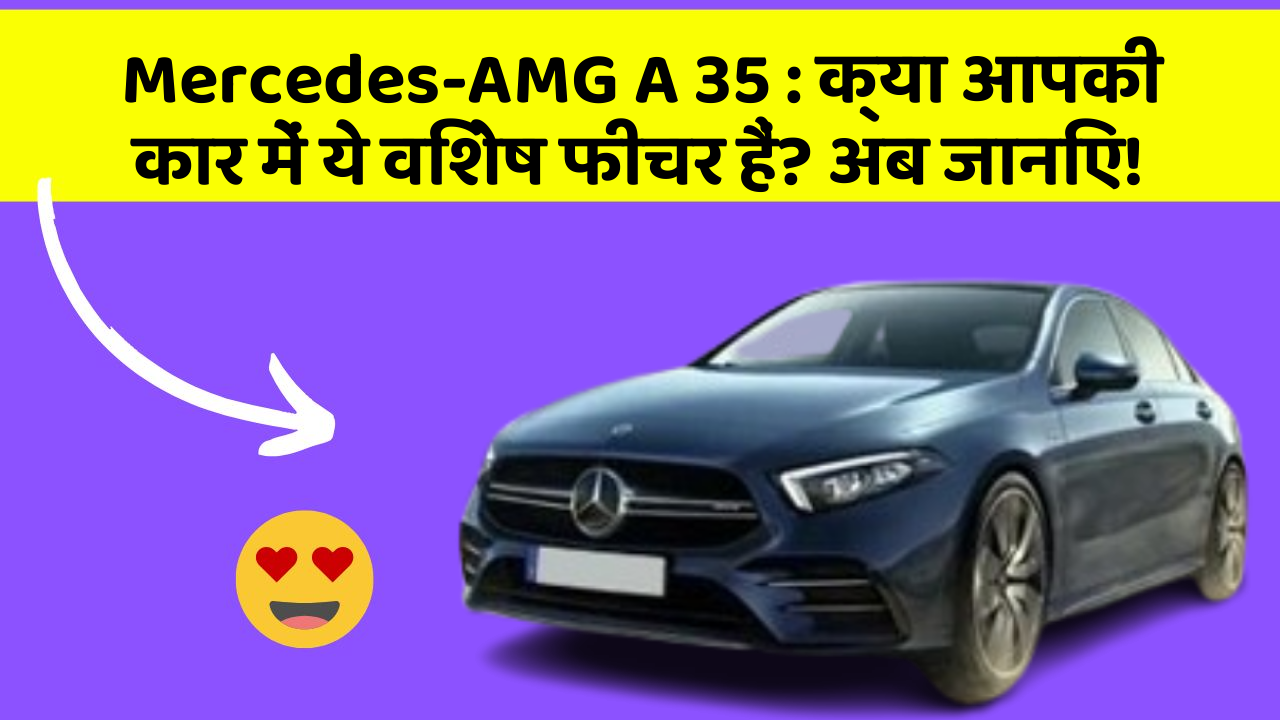 Mercedes-AMG A 35: क्या आपकी कार में ये विशेष फीचर हैं? अब जानिए!