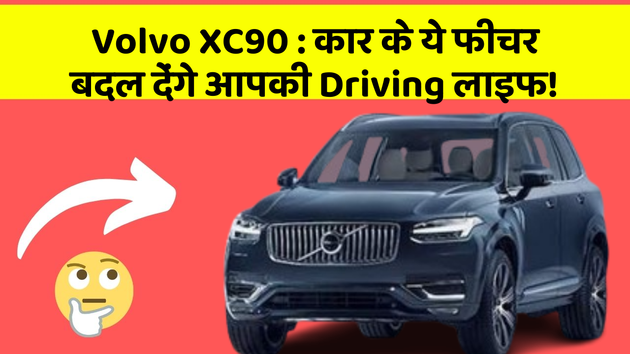 Volvo XC90: कार के ये फीचर बदल देंगे आपकी Driving लाइफ!