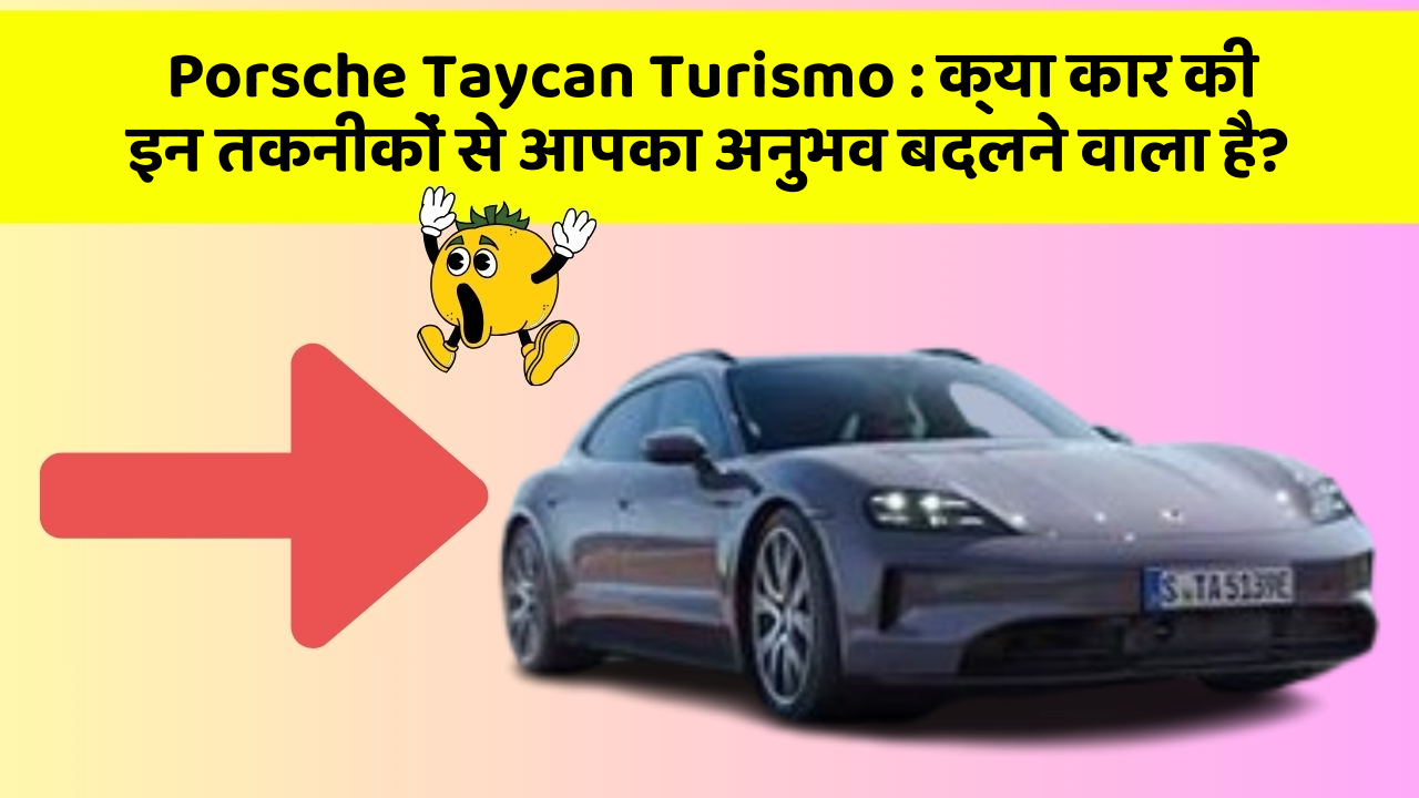 Porsche Taycan Turismo: क्या कार की इन तकनीकों से आपका अनुभव बदलने वाला है?