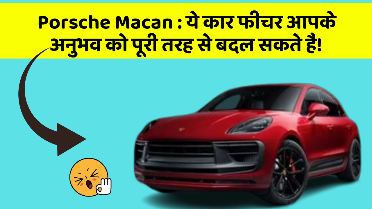 Porsche Macan: ये कार फीचर आपके अनुभव को पूरी तरह से बदल सकते हैं!