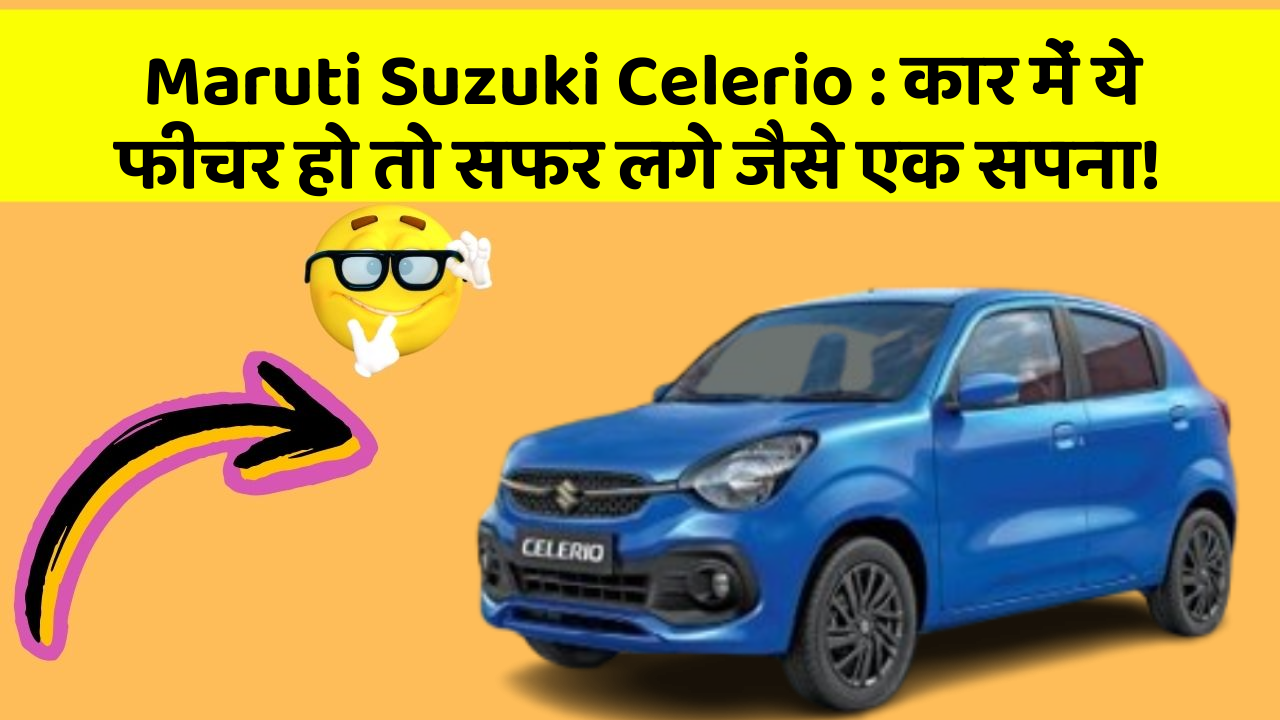 Maruti Suzuki Celerio : कार में ये फीचर हो तो सफर लगे जैसे एक सपना!