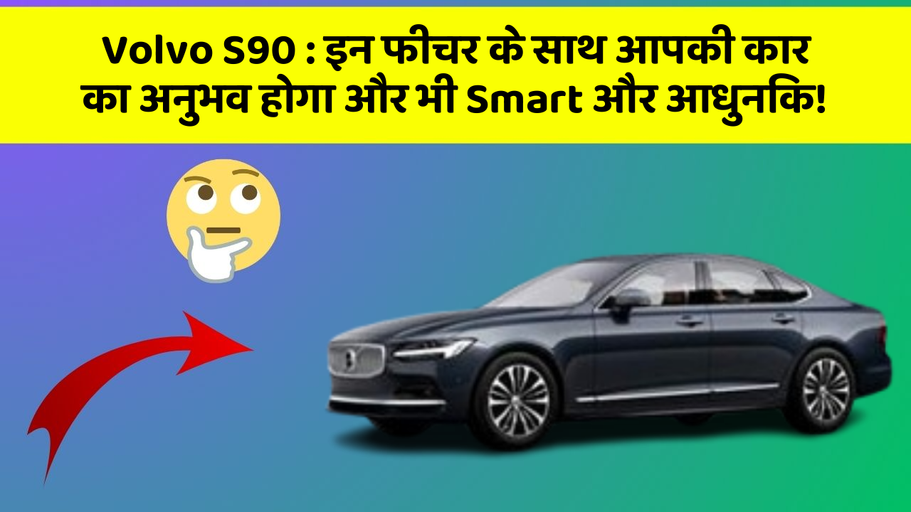 Volvo S90: इन फीचर के साथ आपकी कार का अनुभव होगा और भी Smart और आधुनिक!