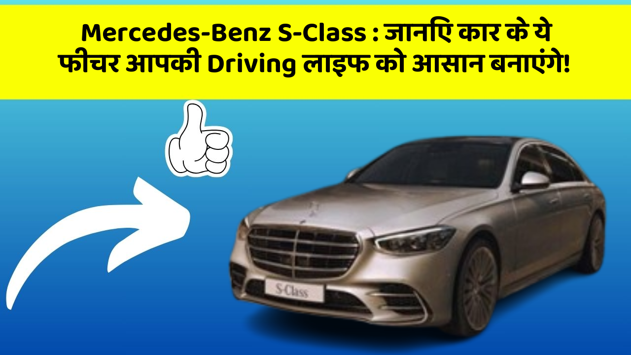 Mercedes-Benz S-Class: जानिए कार के ये फीचर आपकी Driving लाइफ को आसान बनाएंगे!