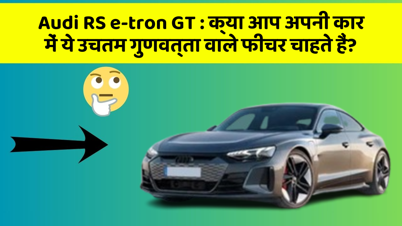 Audi RS e-tron GT : क्या आप अपनी कार में ये उचतम गुणवत्ता वाले फीचर चाहते हैं?