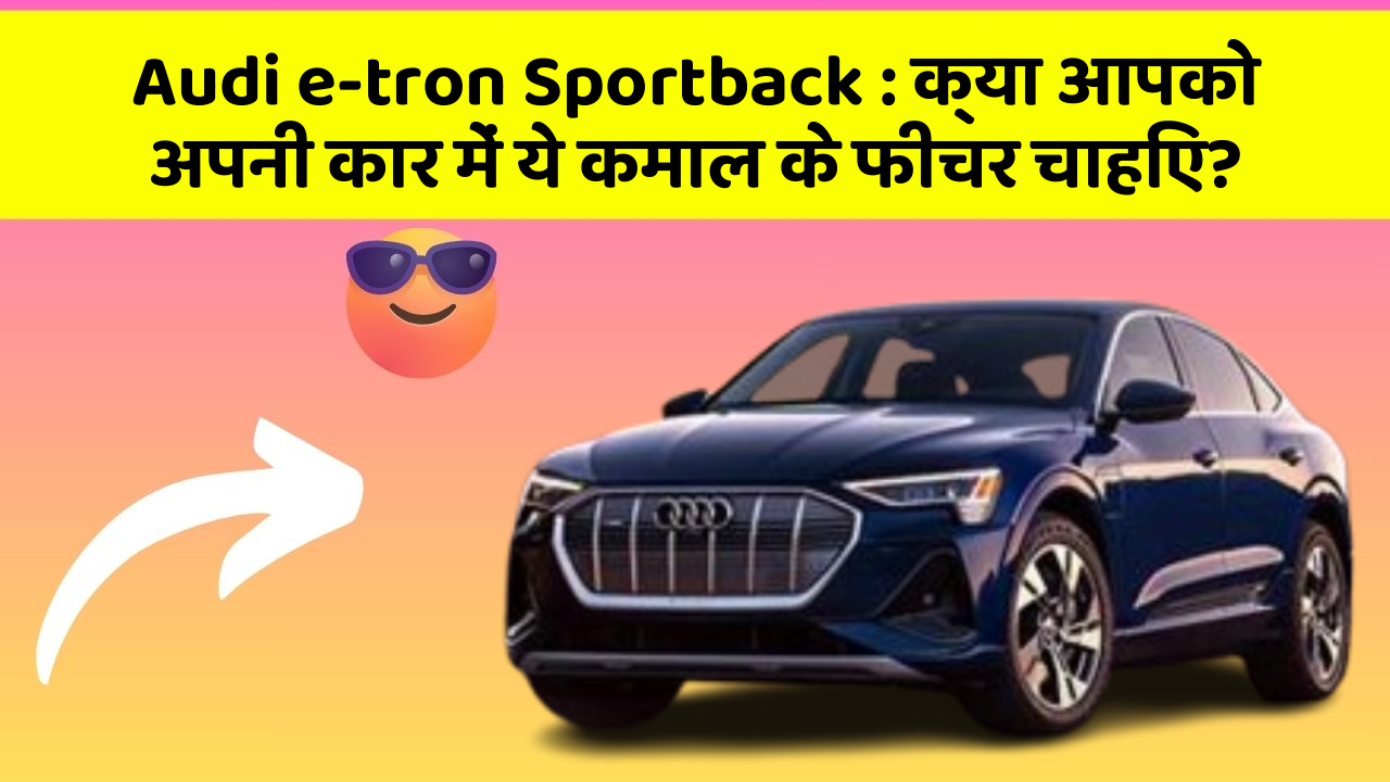 Audi e-tron Sportback: क्या आपको अपनी कार में ये कमाल के फीचर चाहिए?