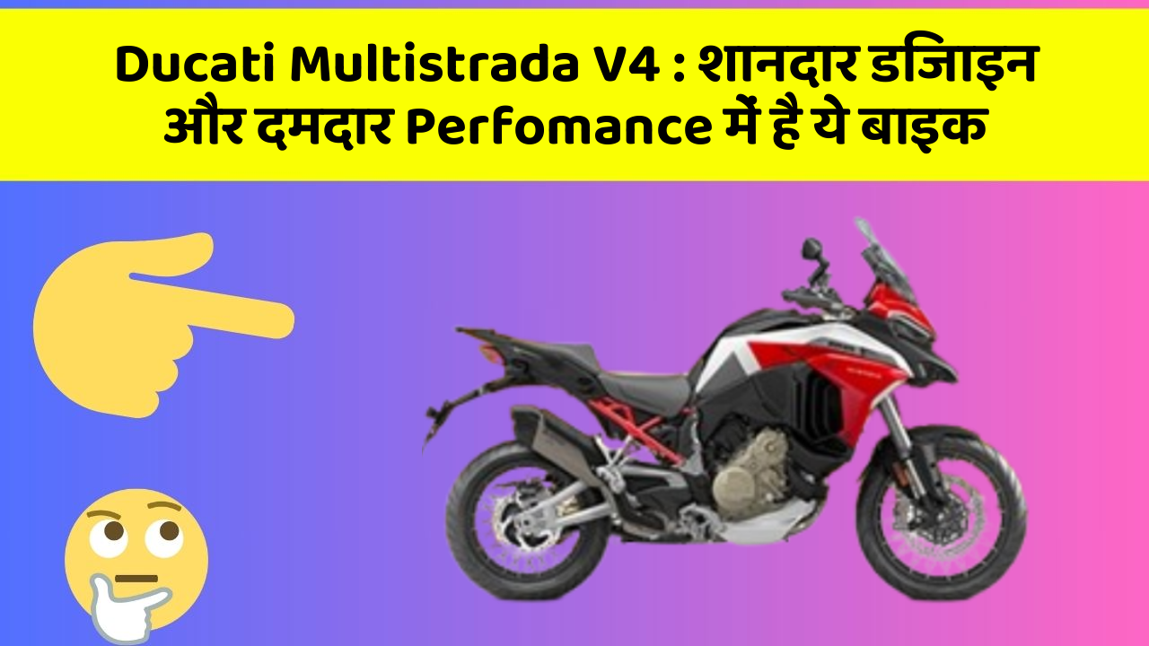 Ducati Multistrada V4: शानदार डिजाइन और दमदार Perfomance में है ये बाइक