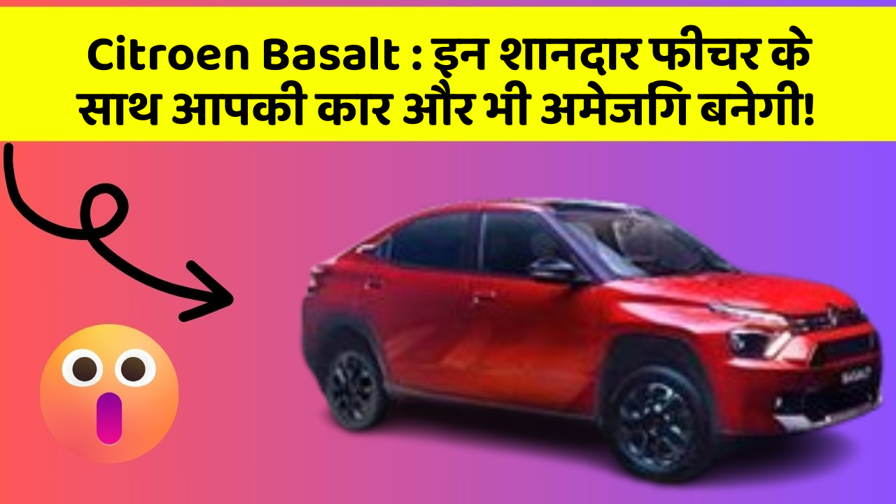 Citroen Basalt: इन शानदार फीचर के साथ आपकी कार और भी अमेजिंग बनेगी!