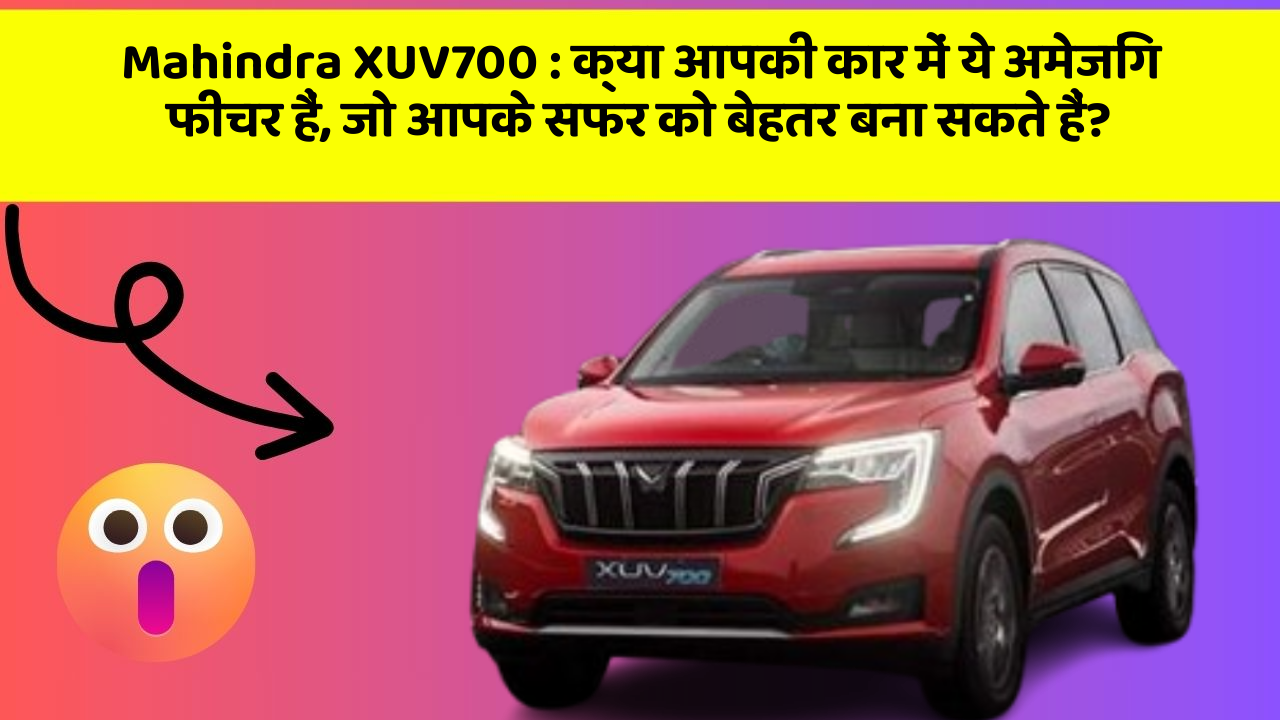 Mahindra XUV700:क्या आपकी कार में ये अमेजिंग फीचर हैं, जो आपके सफर को बेहतर बना सकते हैं?