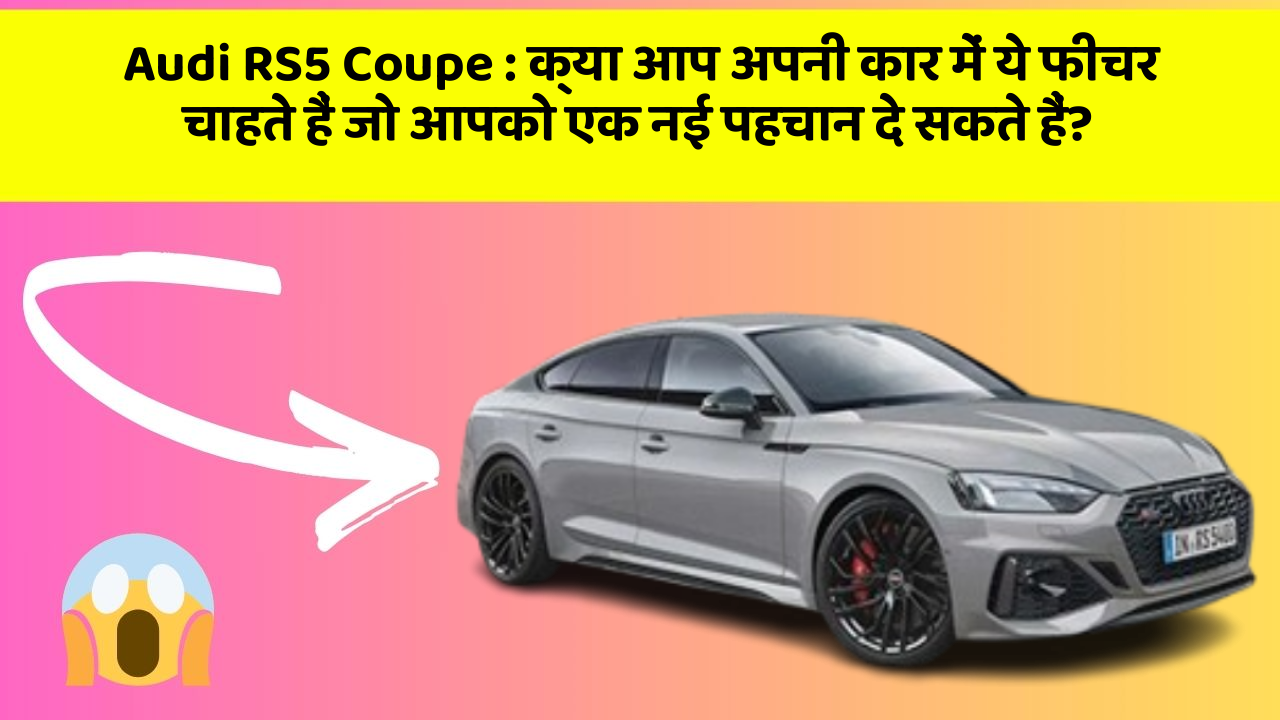 Audi RS5 Coupe: क्या आप अपनी कार में ये फीचर चाहते हैं जो आपको एक नई पहचान दे सकते हैं?