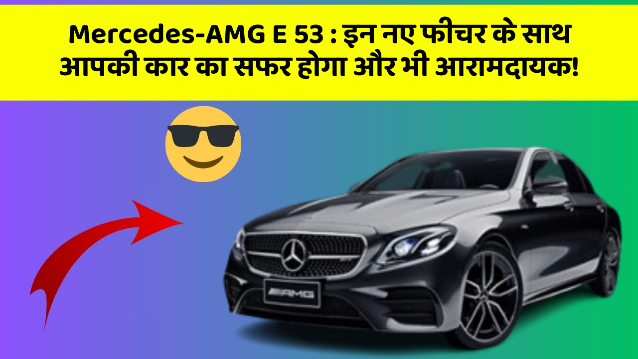 Mercedes-AMG E 53: इन नए फीचर के साथ आपकी कार का सफर होगा और भी आरामदायक!