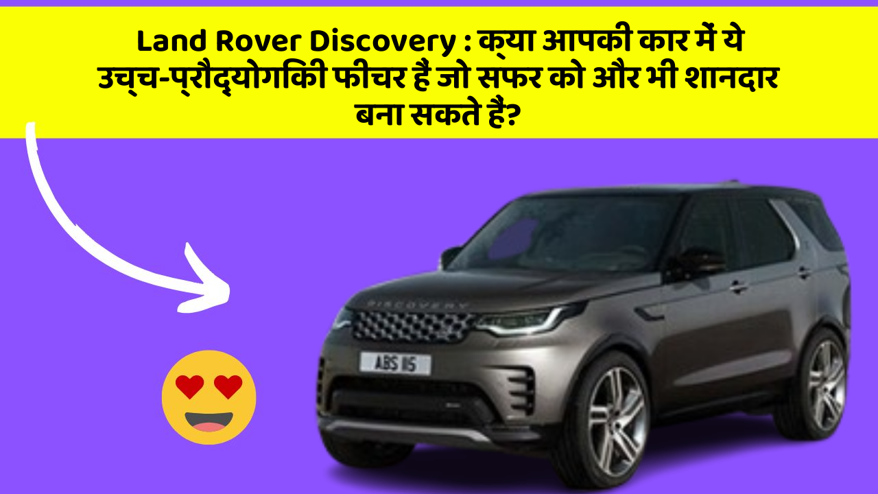 Land Rover Discovery: क्या आपकी कार में ये उच्च-प्रौद्योगिकी फीचर हैं जो सफर को और भी शानदार बना सकते हैं?