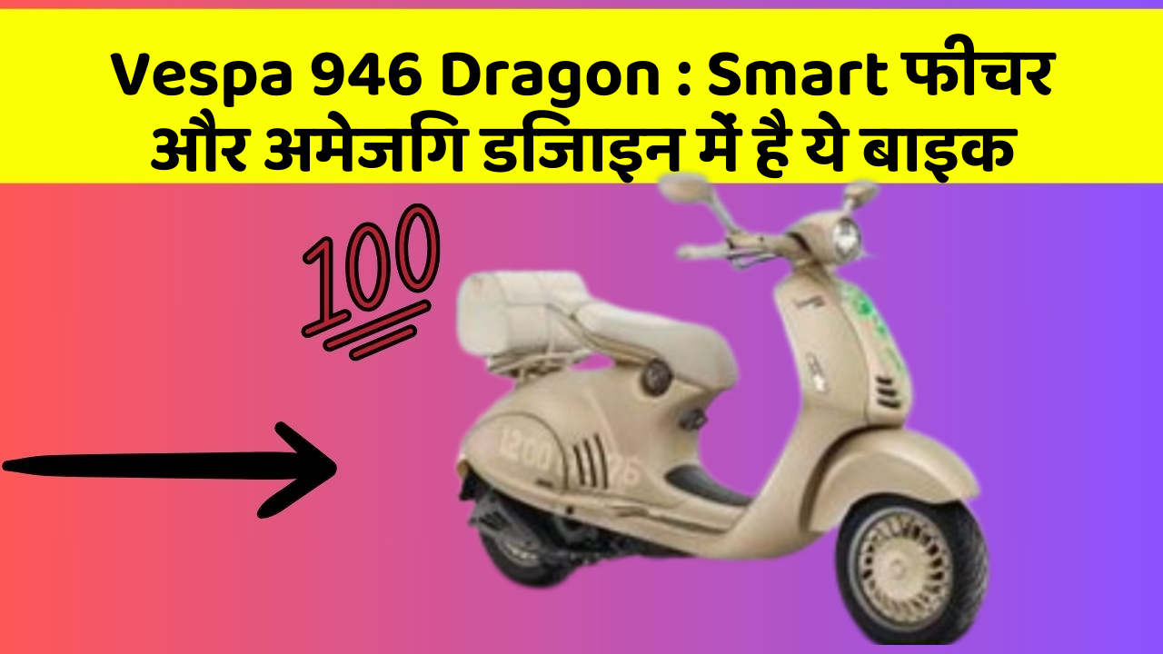 Vespa 946 Dragon: Smart फीचर और अमेजिंग डिजाइन में है ये बाइक