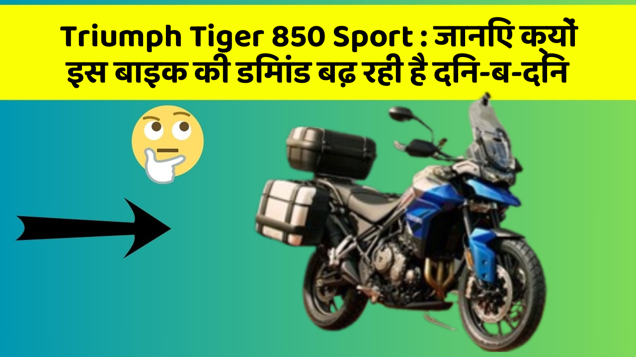 Triumph Tiger 850 Sport: जानिए क्यों इस बाइक की डिमांड बढ़ रही है दिन-ब-दिन