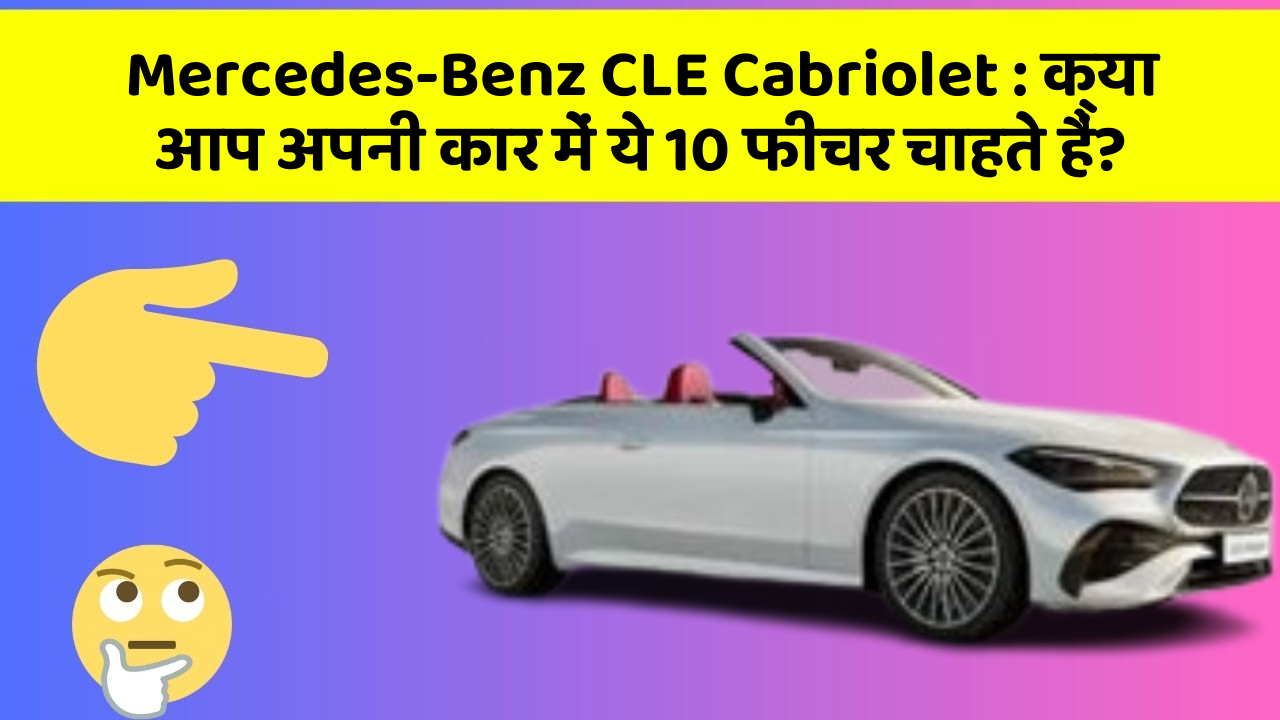 Mercedes-Benz CLE Cabriolet: क्या आप अपनी कार में ये 10 फीचर चाहते हैं?