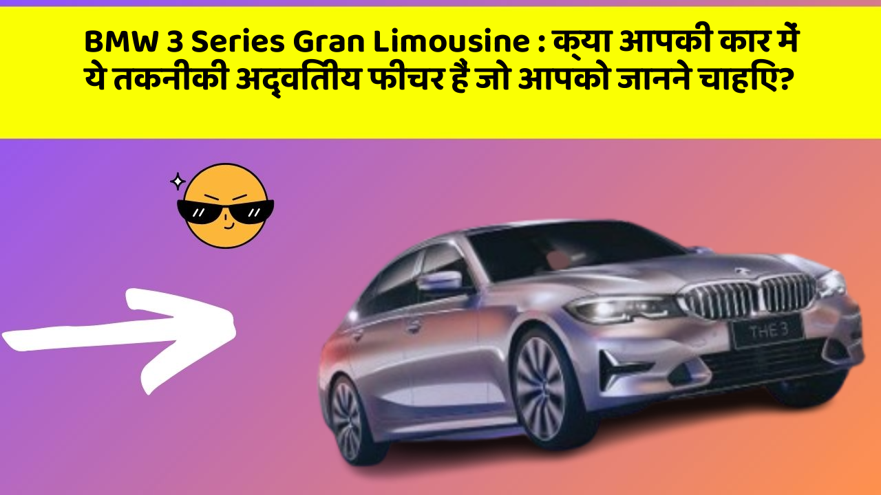 BMW 3 Series Gran Limousine : क्या आपकी कार में ये तकनीकी अद्वितीय फीचर हैं जो आपको जानने चाहिए?