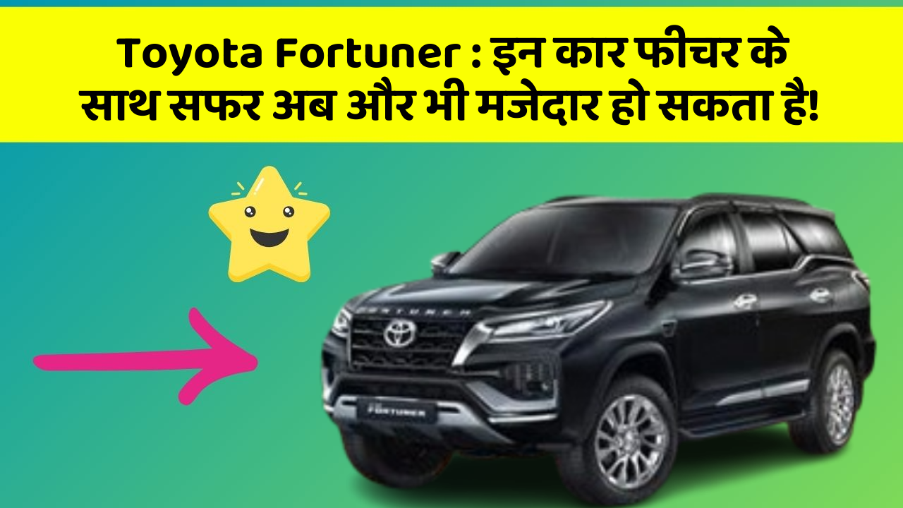 Toyota Fortuner: इन कार फीचर के साथ सफर अब और भी मजेदार हो सकता है!