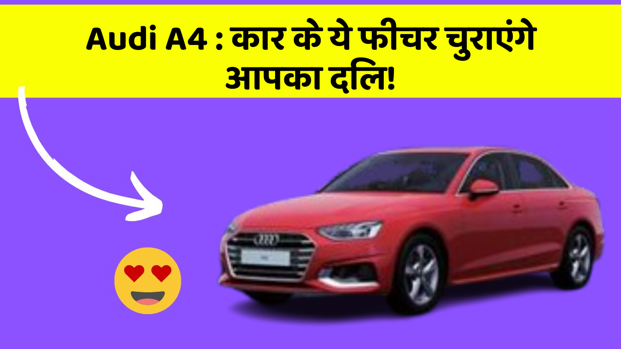 Audi A4: कार के ये फीचर चुराएंगे आपका दिल!