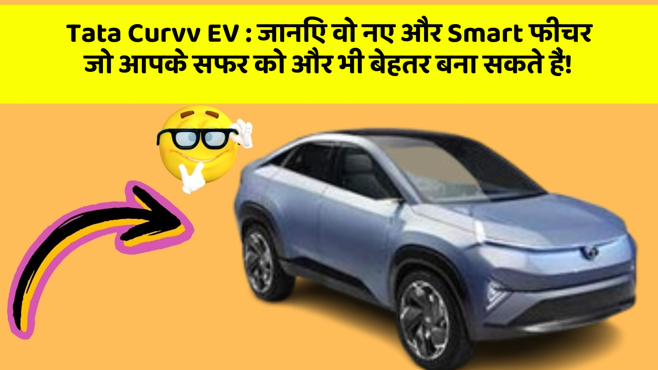 Tata Curvv EV: जानिए वो नए और Smart फीचर जो आपके सफर को और भी बेहतर बना सकते हैं!