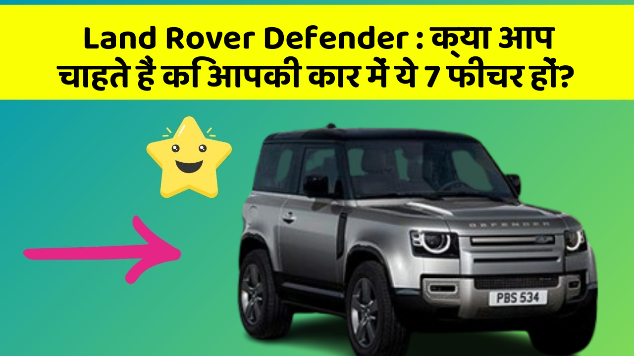 Land Rover Defender: क्या आप चाहते हैं कि आपकी कार में ये 7 फीचर हों?