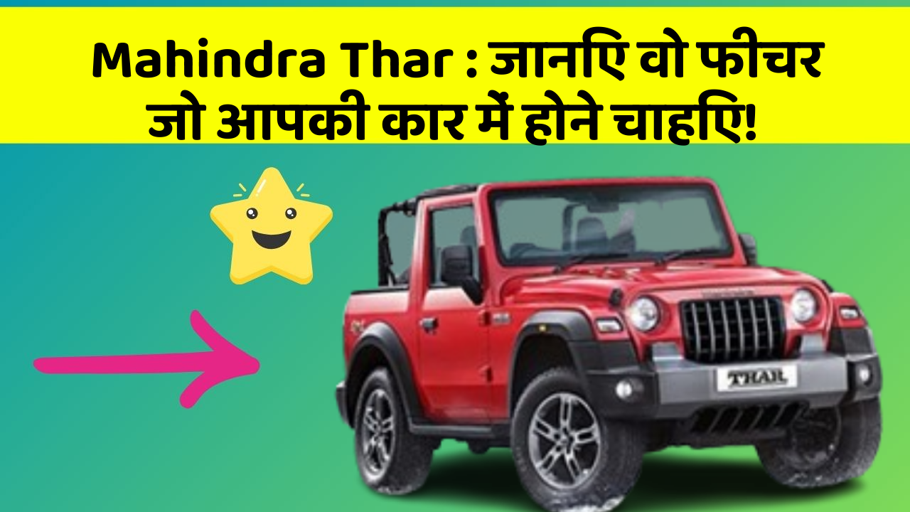 Mahindra Thar:जानिए वो फीचर जो आपकी कार में होने चाहिए!